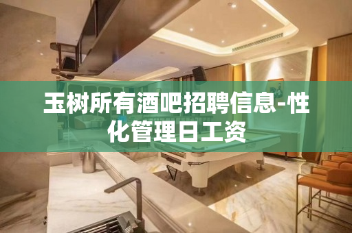 玉树所有酒吧招聘信息-性化管理日工资