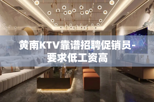 黄南KTV靠谱招聘促销员-要求低工资高
