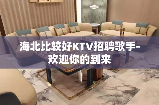 海北比较好KTV招聘歌手-欢迎你的到来