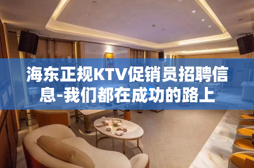 海东正规KTV促销员招聘信息-我们都在成功的路上