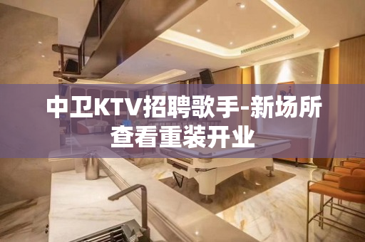 中卫KTV招聘歌手-新场所查看重装开业