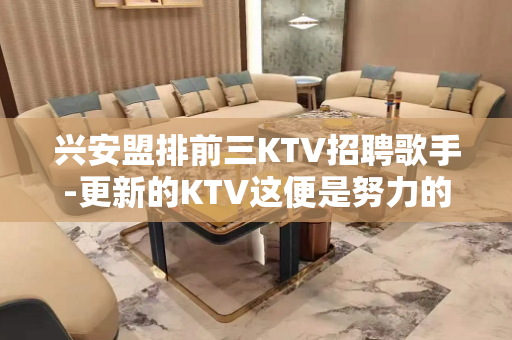 兴安盟排前三KTV招聘歌手-更新的KTV这便是努力的意义