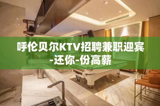 呼伦贝尔KTV招聘兼职迎宾-还你-份高薪