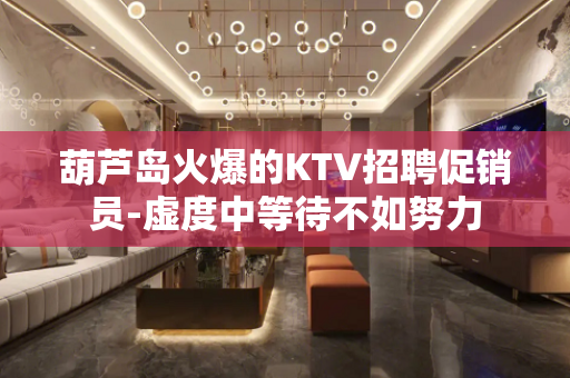 葫芦岛火爆的KTV招聘促销员-虚度中等待不如努力