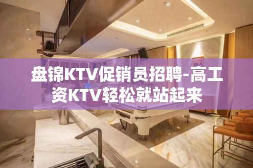 盘锦KTV促销员招聘-高工资KTV轻松就站起来