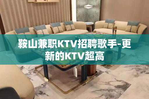 鞍山兼职KTV招聘歌手-更新的KTV超高
