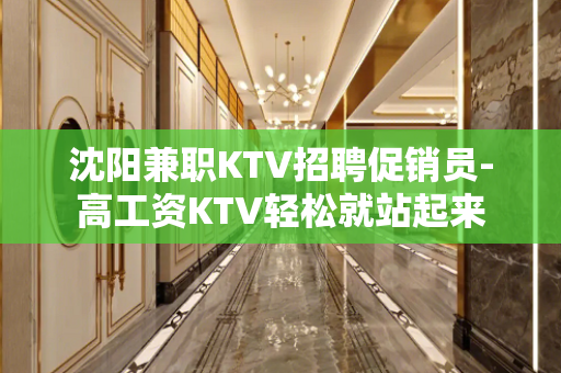 沈阳兼职KTV招聘促销员-高工资KTV轻松就站起来