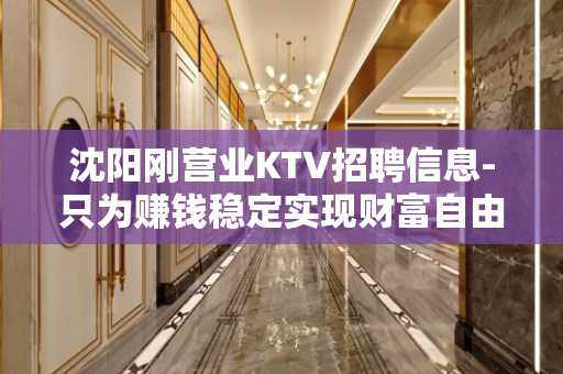 沈阳刚营业KTV招聘信息-只为赚钱稳定实现财富自由