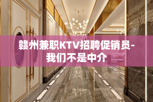 赣州兼职KTV招聘促销员-我们不是中介