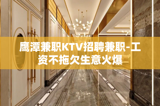鹰潭兼职KTV招聘兼职-工资不拖欠生意火爆