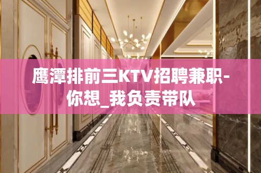 鹰潭排前三KTV招聘兼职-你想_我负责带队