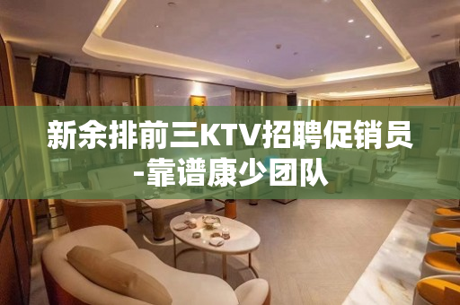 新余排前三KTV招聘促销员-靠谱康少团队