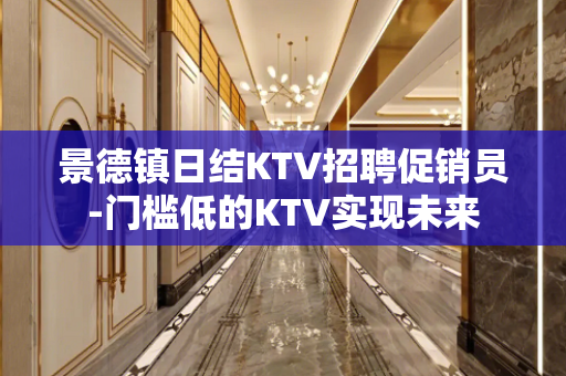 景德镇日结KTV招聘促销员-门槛低的KTV实现未来