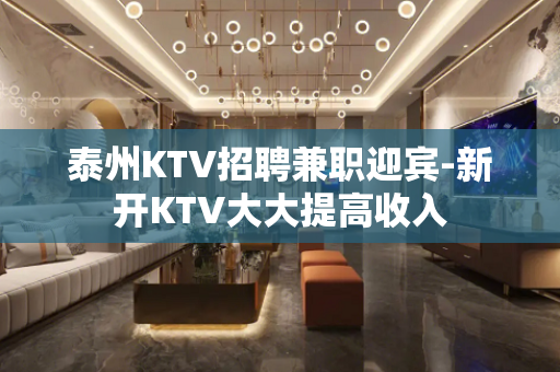 泰州KTV招聘兼职迎宾-新开KTV大大提高收入