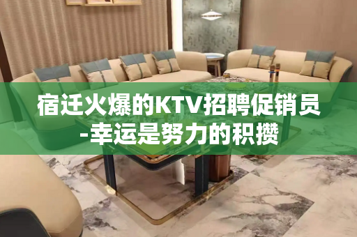 宿迁火爆的KTV招聘促销员-幸运是努力的积攒