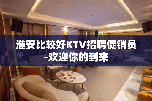 淮安比较好KTV招聘促销员-欢迎你的到来