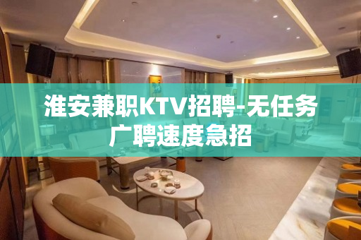 淮安兼职KTV招聘-无任务广聘速度急招