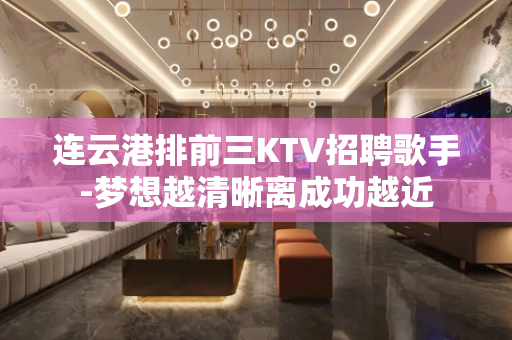 连云港排前三KTV招聘歌手-梦想越清晰离成功越近