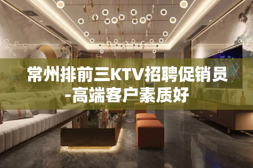 常州排前三KTV招聘促销员-高端客户素质好
