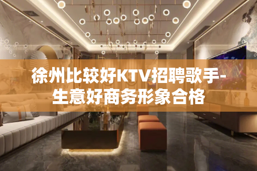 徐州比较好KTV招聘歌手-生意好商务形象合格