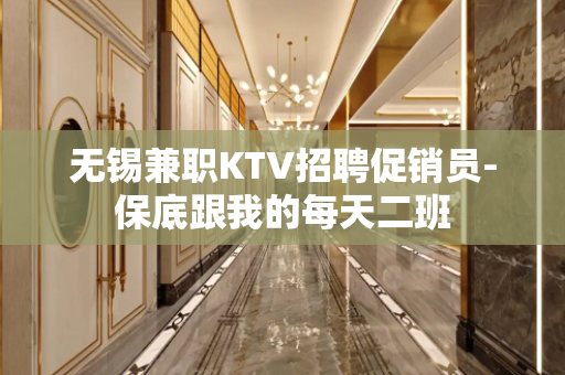 无锡兼职KTV招聘促销员-保底跟我的每天二班