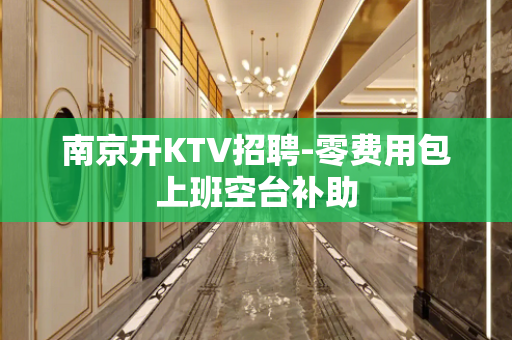 南京开KTV招聘-零费用包上班空台补助