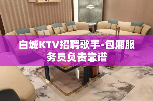 白城KTV招聘歌手-包厢服务员负责靠谱
