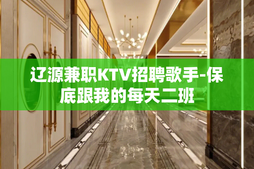 辽源兼职KTV招聘歌手-保底跟我的每天二班