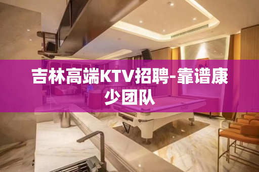 吉林高端KTV招聘-靠谱康少团队