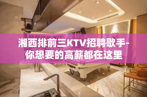 湘西排前三KTV招聘歌手-你想要的高薪都在这里