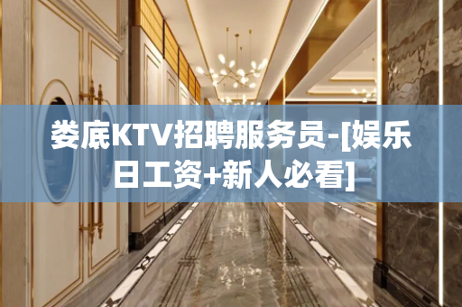 娄底KTV招聘服务员-[娱乐日工资+新人必看]