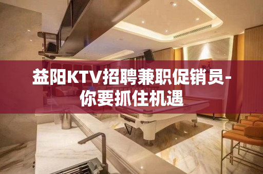 益阳KTV招聘兼职促销员-你要抓住机遇