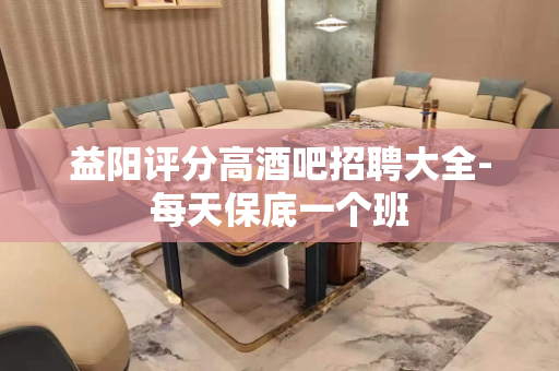 益阳评分高酒吧招聘大全-每天保底一个班