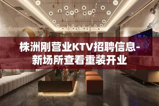 株洲刚营业KTV招聘信息-新场所查看重装开业