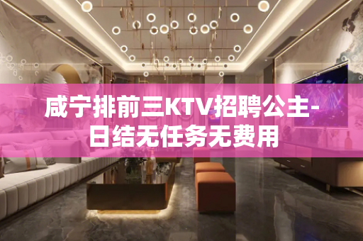 咸宁排前三KTV招聘公主-日结无任务无费用