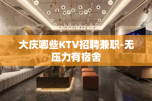 大庆哪些KTV招聘兼职-无压力有宿舍