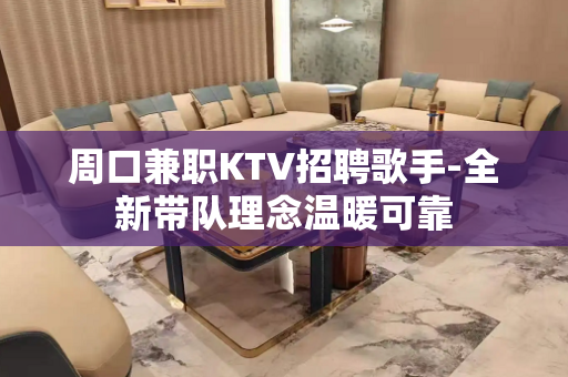 周口兼职KTV招聘歌手-全新带队理念温暖可靠