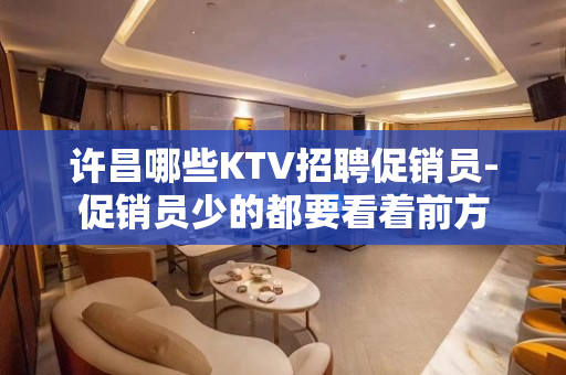 许昌哪些KTV招聘促销员-促销员少的都要看着前方