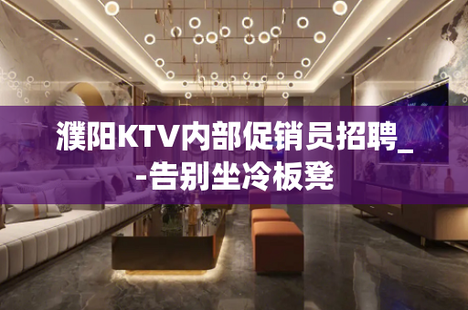 濮阳KTV内部促销员招聘_-告别坐冷板凳