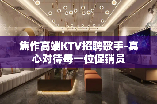 焦作高端KTV招聘歌手-真心对待每一位促销员