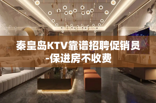 秦皇岛KTV靠谱招聘促销员-保进房不收费