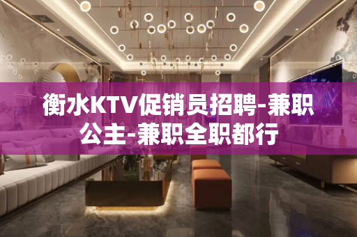 衡水KTV促销员招聘-兼职公主-兼职全职都行