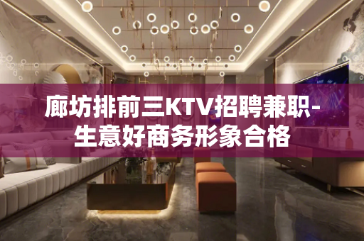 廊坊排前三KTV招聘兼职-生意好商务形象合格