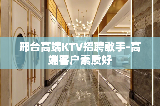 邢台高端KTV招聘歌手-高端客户素质好