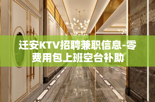 迁安KTV招聘兼职信息-零费用包上班空台补助