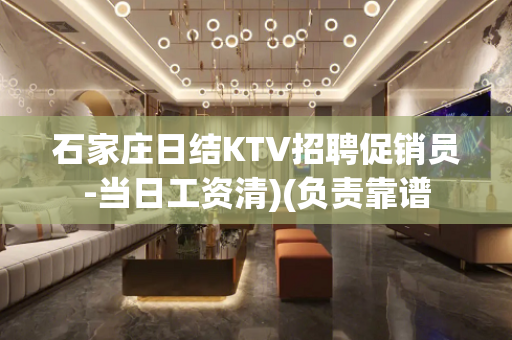 石家庄日结KTV招聘促销员-当日工资清)(负责靠谱