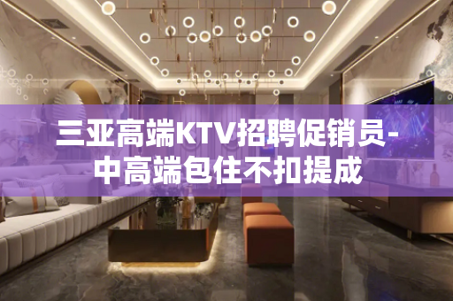 三亚高端KTV招聘促销员-中高端包住不扣提成