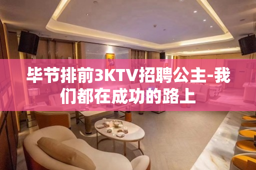 毕节排前3KTV招聘公主-我们都在成功的路上