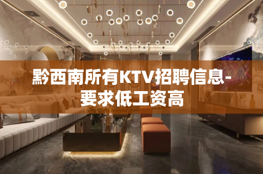 黔西南所有KTV招聘信息-要求低工资高