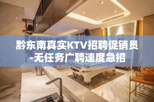 黔东南真实KTV招聘促销员-无任务广聘速度急招
